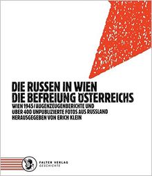 Die Russen in Wien. Die Befreiung Österreichs: Wien 1945 - Augenzeugenberichte und über 400 unpublizierte Fotos aus Russland