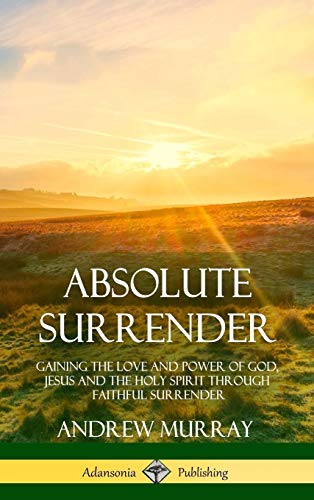 Absolute Surrender: Gaining the Love and Power of God, Jesus and the Holy Spirit Through Faithful Surrender (Hardcover)