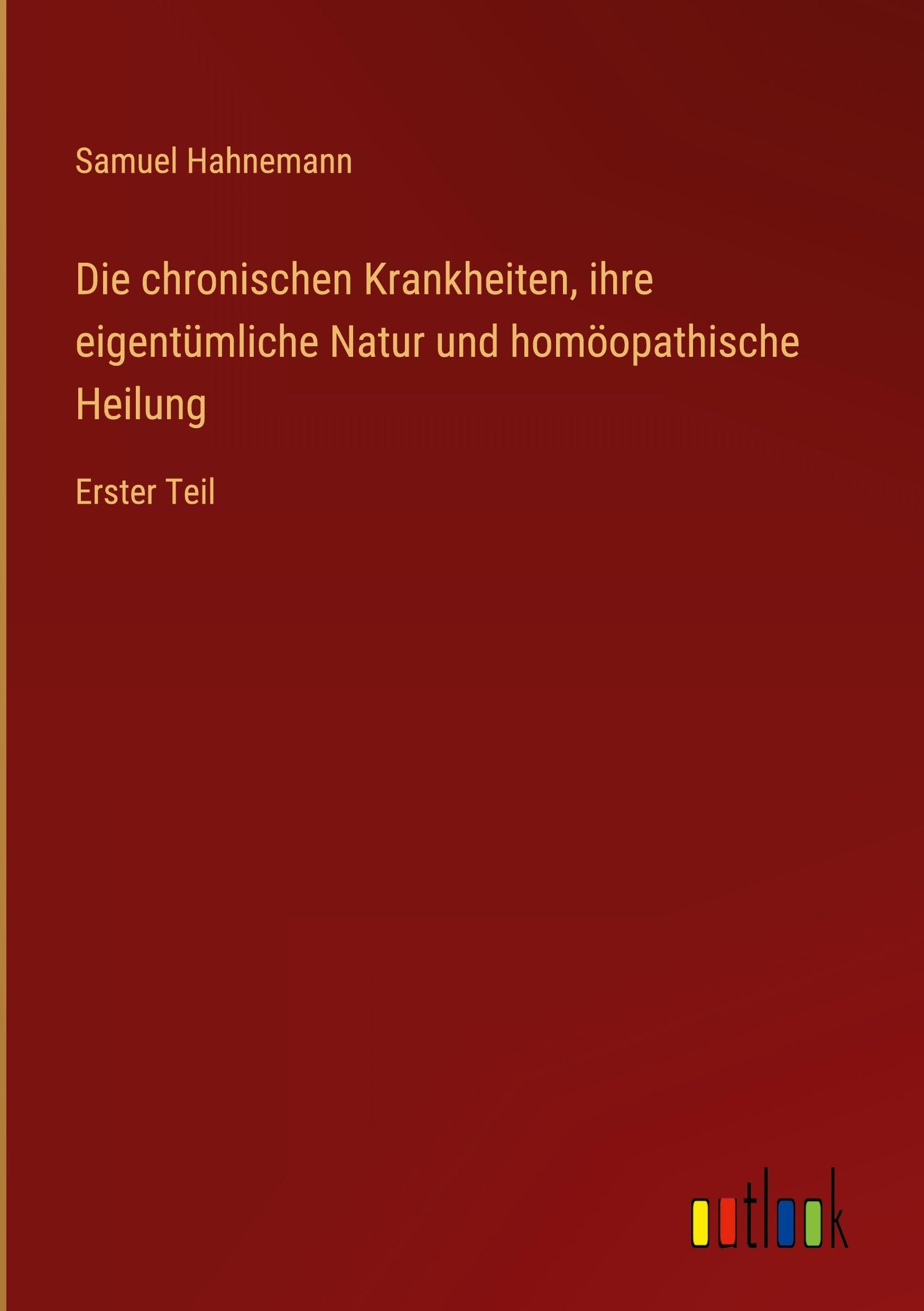 Die chronischen Krankheiten, ihre eigentümliche Natur und homöopathische Heilung: Erster Teil