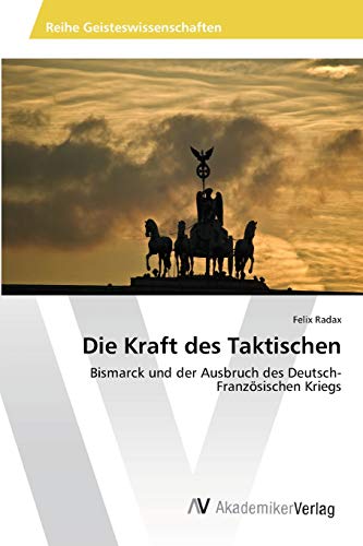 Die Kraft des Taktischen: Bismarck und der Ausbruch des Deutsch-Französischen Kriegs