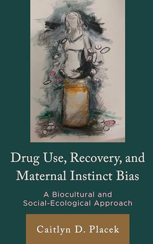 Drug Use, Recovery, and Maternal Instinct Bias: A Biocultural and Social-Ecological Approach (Anthropology of Well-being: Individual, Community, Society)