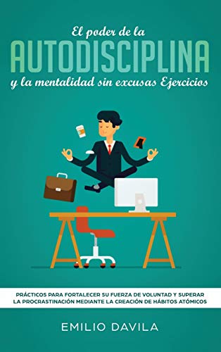 EL PODER DE LA AUTODISCIPLINA Y LA MENTALIDAD SIN EXCUSAS EJERCICIOS: Prácticos Para Fortalecer Su Fuerza De Voluntad Y Superar La Procrastinación Mediante La Creación De Hábitos Atómicos