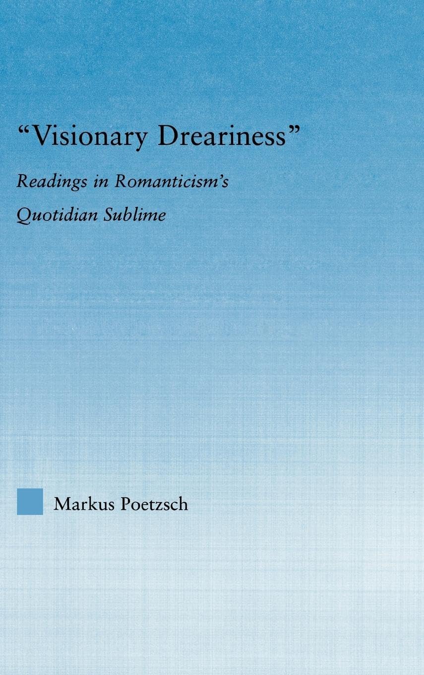 Visionary Dreariness: Readings in Romanticism's Quotidian Sublime (Literary Criticism And Cultural Theory)