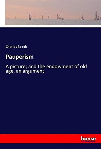 Pauperism: A picture; and the endowment of old age, an argument