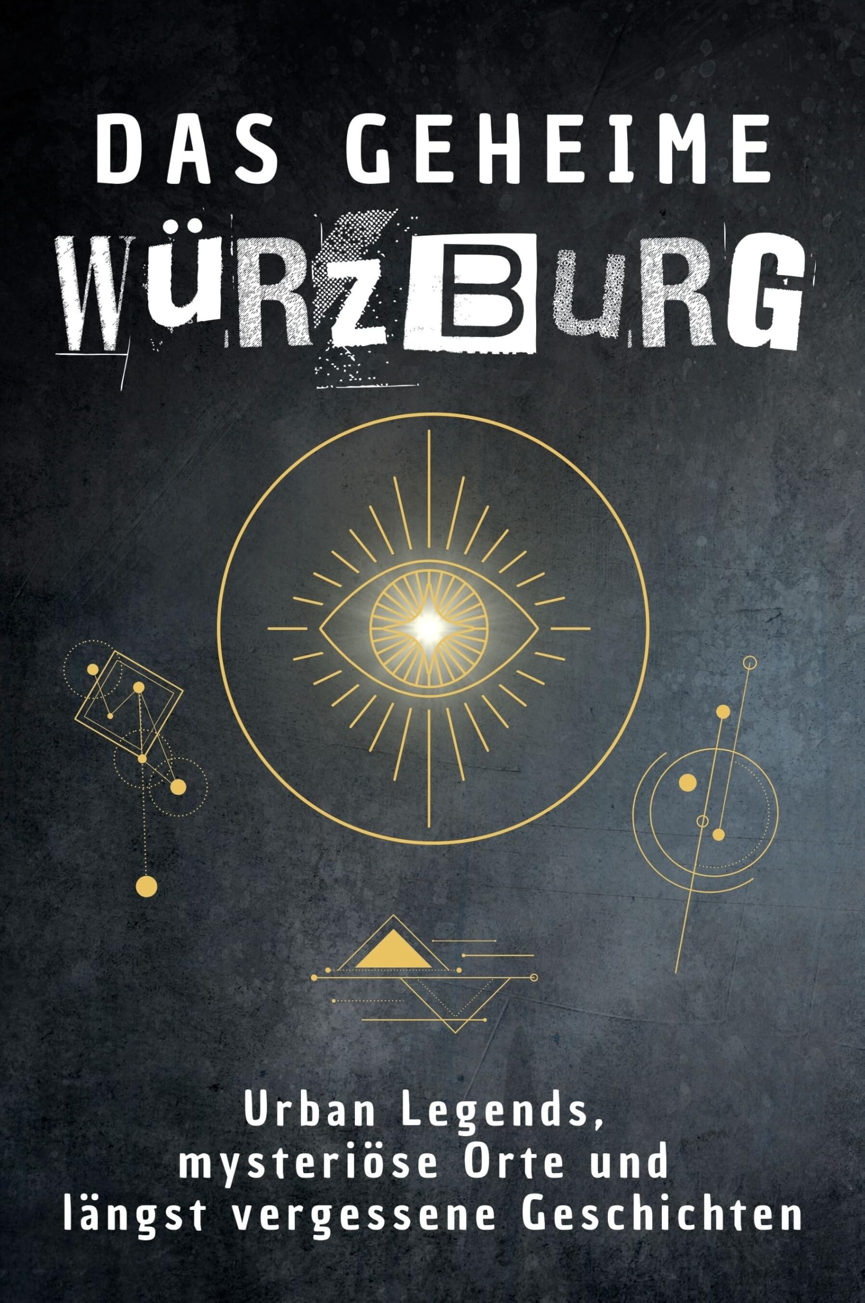 Das geheime Würzburg: Urban Legends, mysteriöse Orte und längst vergessene Geschichten. Geschenk für Fans von Grusel und Mystery, Halloween, True Crime, Reise