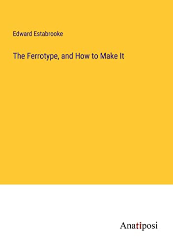 The Ferrotype, and How to Make It
