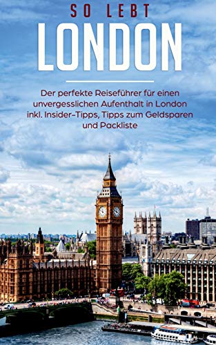 So lebt London: Der perfekte Reiseführer für einen unvergesslichen Aufenthalt in London inkl. Insider-Tipps, Tipps zum Geldsparen und Packliste