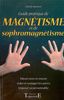 Guide pratique de magnétisme et de sophromagnétisme : mieux vivre et réussir, aider et soulager les autres, imposer sa personnalité
