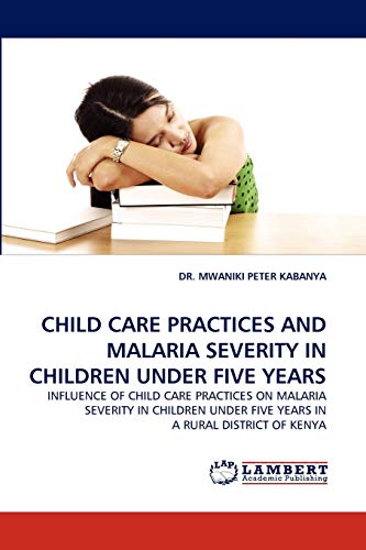 CHILD CARE PRACTICES AND MALARIA SEVERITY IN CHILDREN UNDER FIVE YEARS: INFLUENCE OF CHILD CARE PRACTICES ON MALARIA SEVERITY IN CHILDREN UNDER FIVE YEARS IN A RURAL DISTRICT OF KENYA