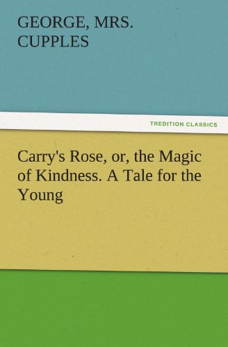 Carry's Rose, or, the Magic of Kindness. A Tale for the Young (TREDITION CLASSICS)