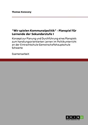 Wir spielen Kommunalpolitik - Planspiel für Lernende der Sekundarstufe I: Konzept zur Planung und Durchführung eines Planspiels zum ... Schwerte