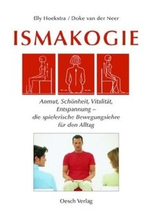 Ismakogie: Anmut, Schönheit, Vitalität, Entspannung - die spielerische Bewegungslehre für den Alltag