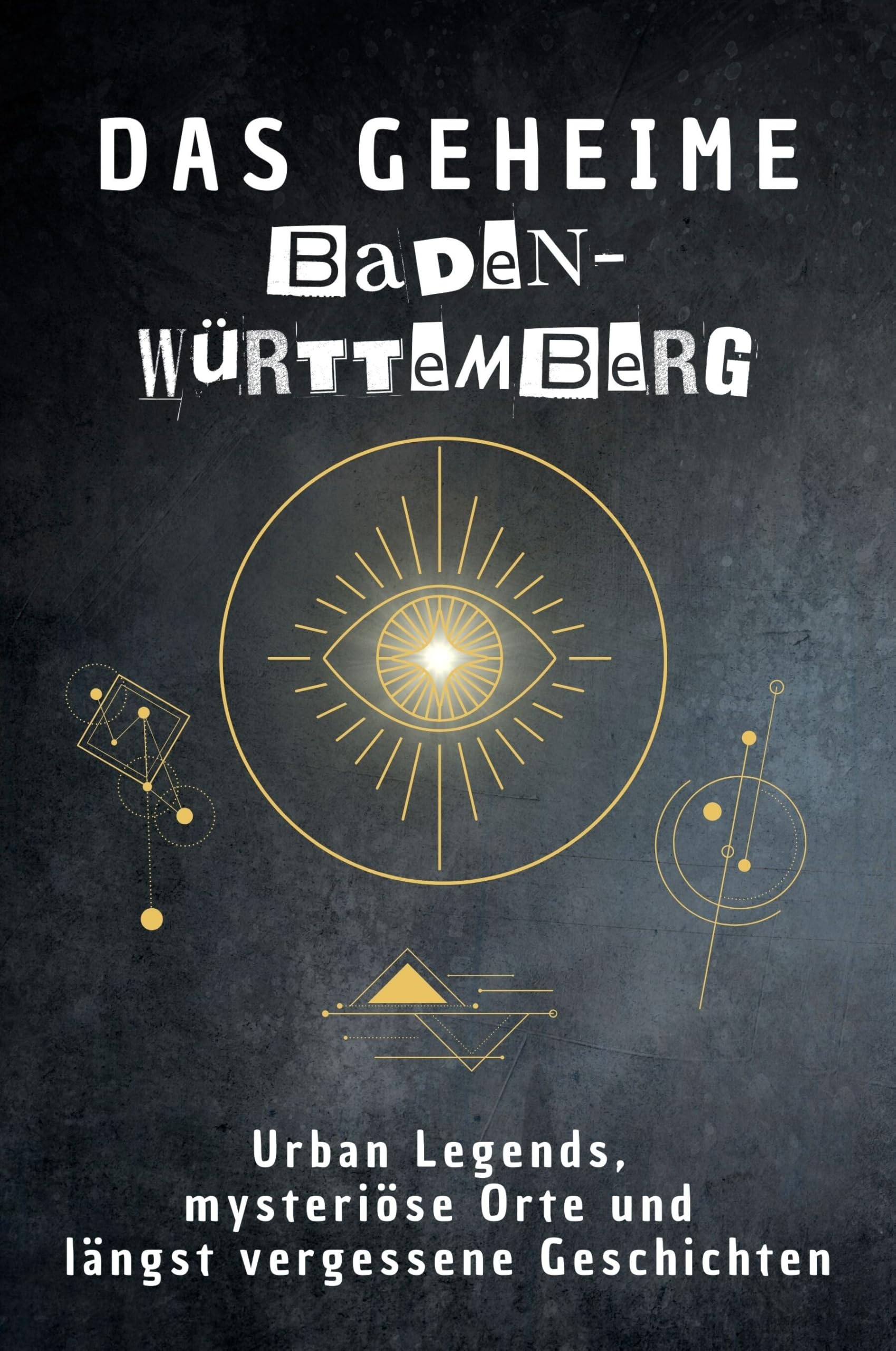 Das geheime Baden-Württemberg: Urban Legends, mysteriöse Orte und längst vergessene Geschichten. Geschenk für Fans von Grusel und Mystery, Halloween, True Crime, Reise