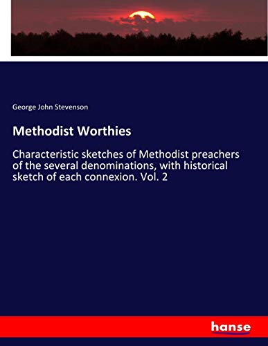 Methodist Worthies: Characteristic sketches of Methodist preachers of the several denominations, with historical sketch of each connexion. Vol. 2