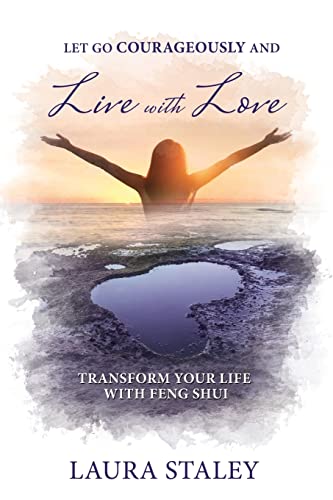 Laura Staley Let Go Courageously And Live With Love, Transform Your Life With Feng Shui