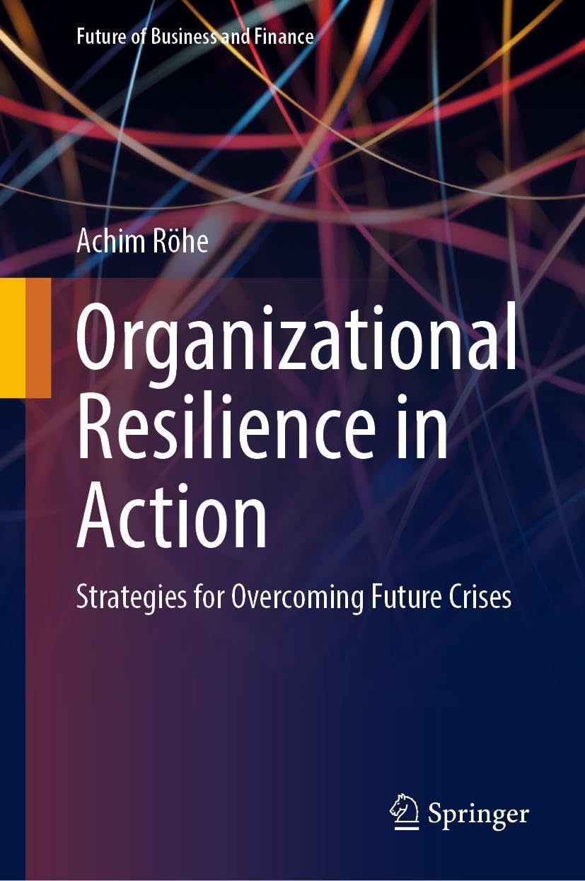 Organizational Resilience in Action: Strategies for Overcoming Future Crises (Future of Business and Finance)