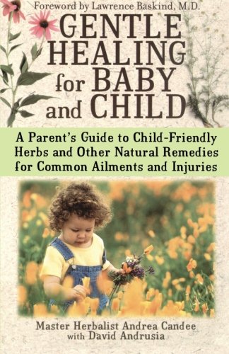 Gentle Healing for Baby and Child: A Parent's Guide To Child-Friendly Herbs And Other Natural Remedies For Common Ailments And Injuries
