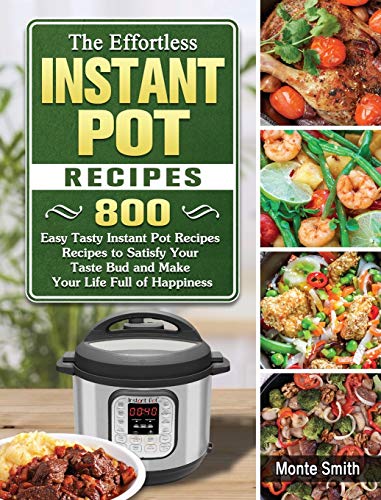 The Effortless Instant Pot Recipes: 800 Easy Tasty Instant Pot Recipes Recipes to Satisfy Your Taste Bud and Make Your Life Full of Happiness