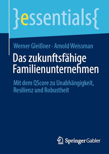 Das zukunftsfähige Familienunternehmen: Mit dem QScore zu Unabhängigkeit, Resilienz und Robustheit (essentials)