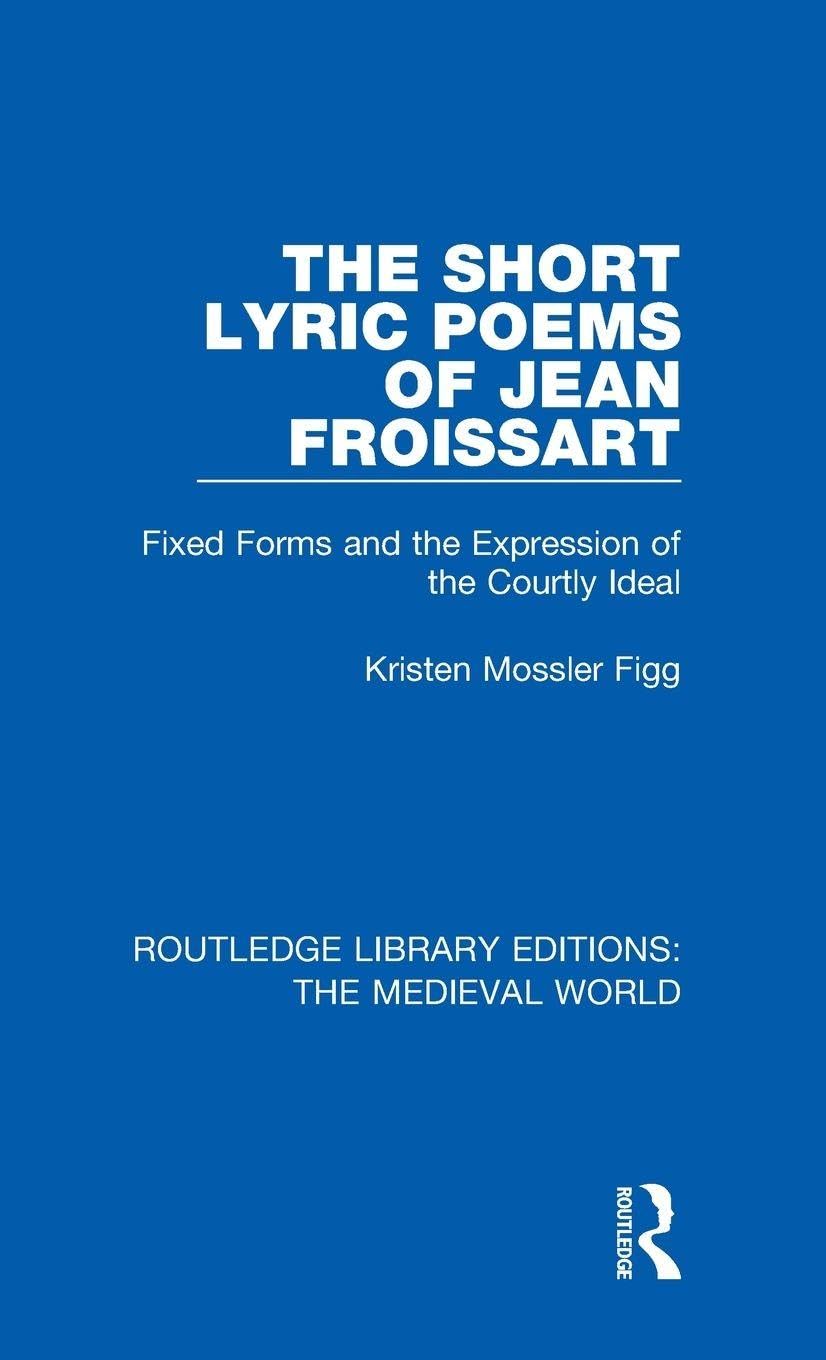 The Short Lyric Poems of Jean Froissart: Fixed Forms and the Expression of the Courtly Ideal (Routledge Library Editions: the Medieval World, 12, Band 12)