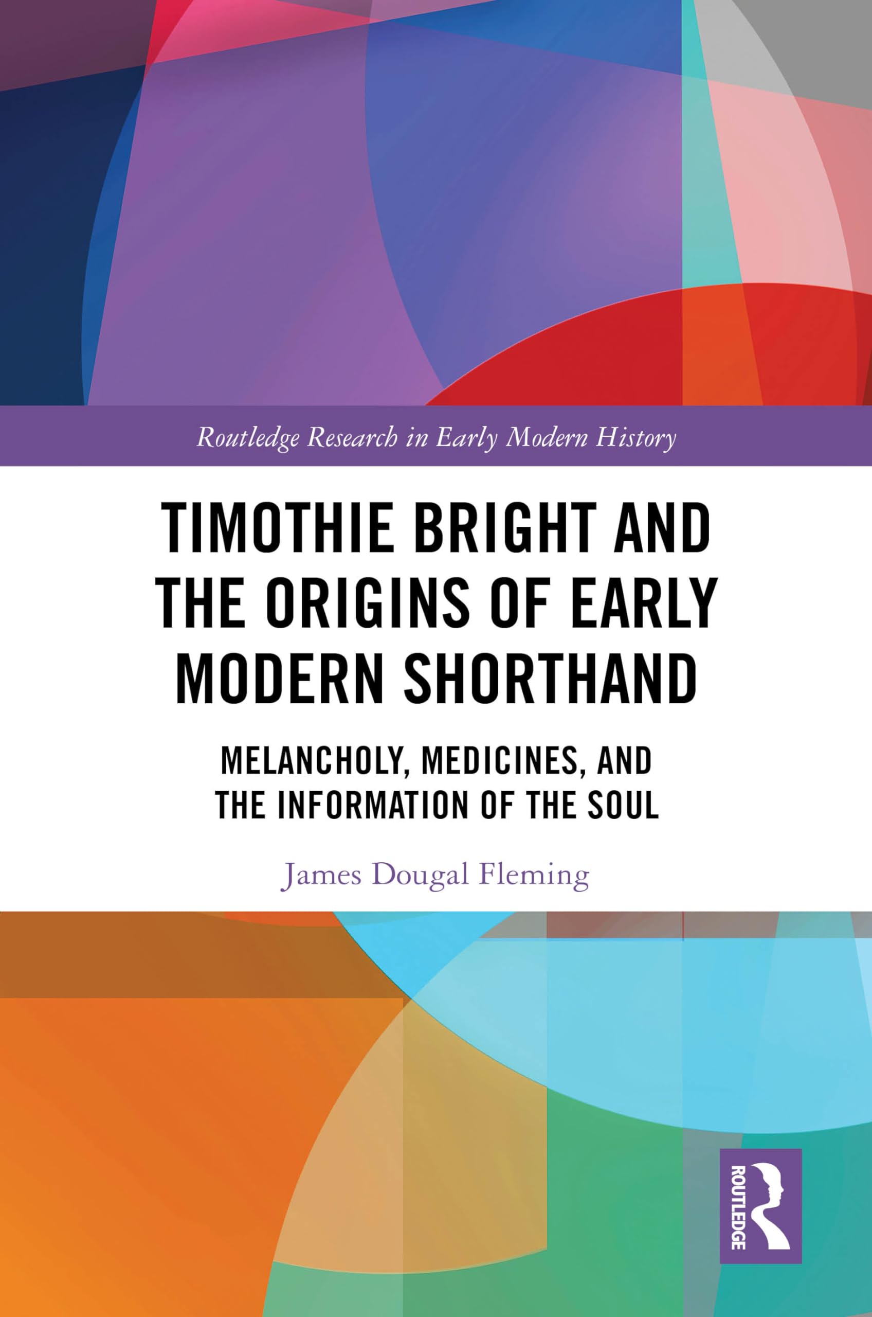 Timothie Bright and the Origins of Early Modern Shorthand: Melancholy, Medicines, and the Information of the Soul (Routledge Research in Early Modern History)