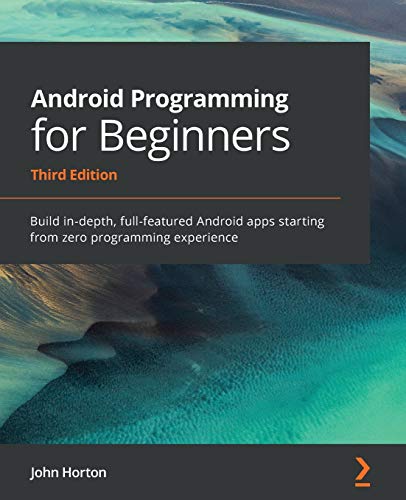 John Horton Android Programming For Beginners, Build In-depth, Full-featured Android Apps Starting From Zero Programming Experience, 3rd Edition