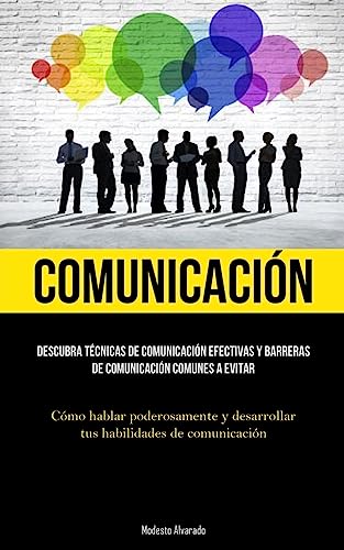 Comunicación: Descubra técnicas de comunicación efectivas y barreras de comunicación comunes a evitar (Cómo hablar poderosamente y desarrollar tus habilidades de comunicación)