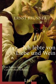 Ich lebte von Liebe und Wein: Ein Roman über den Liedermacher Carl Michael Bellman