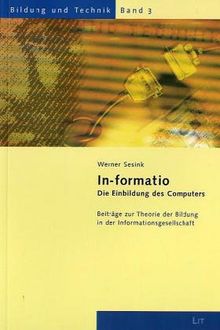 In-formatio: Die Einbildung des Computers. Beiträge zur Theorie der Bildung in der Informationsgesellschaft