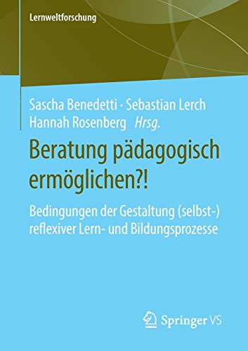 Beratung pädagogisch ermöglichen?!: Bedingungen der Gestaltung (selbst-)reflexiver Lern- und Bildungsprozesse (Lernweltforschung (33), Band 33)