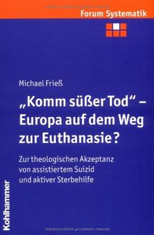 &#34;Komm süßer Tod&#34; - Europa auf dem Weg zur Euthanasie?: Zur theologischen Akzeptanz von assistiertem Suizid und aktiver Sterbehilfe