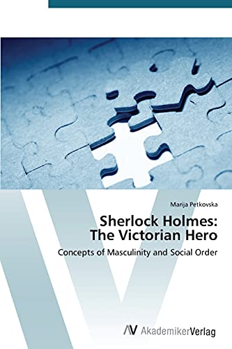 Sherlock Holmes: The Victorian Hero: Concepts of Masculinity and Social Order