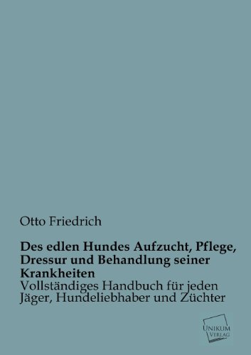 Des edlen Hundes Aufzucht, Pflege, Dressur und Behandlung seiner Krankheiten: Vollständiges Handbuch für jeden Jäger, Hundeliebhaber und Züchter
