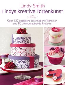 Lindys kreative Tortenkunst - Motivtorten-Basics für Anfänger und Fortgeschrittene von Englands Expertin Nr. 1: Über 150 detailliert beschriebene Techniken und 80 atemberaubende Projekte
