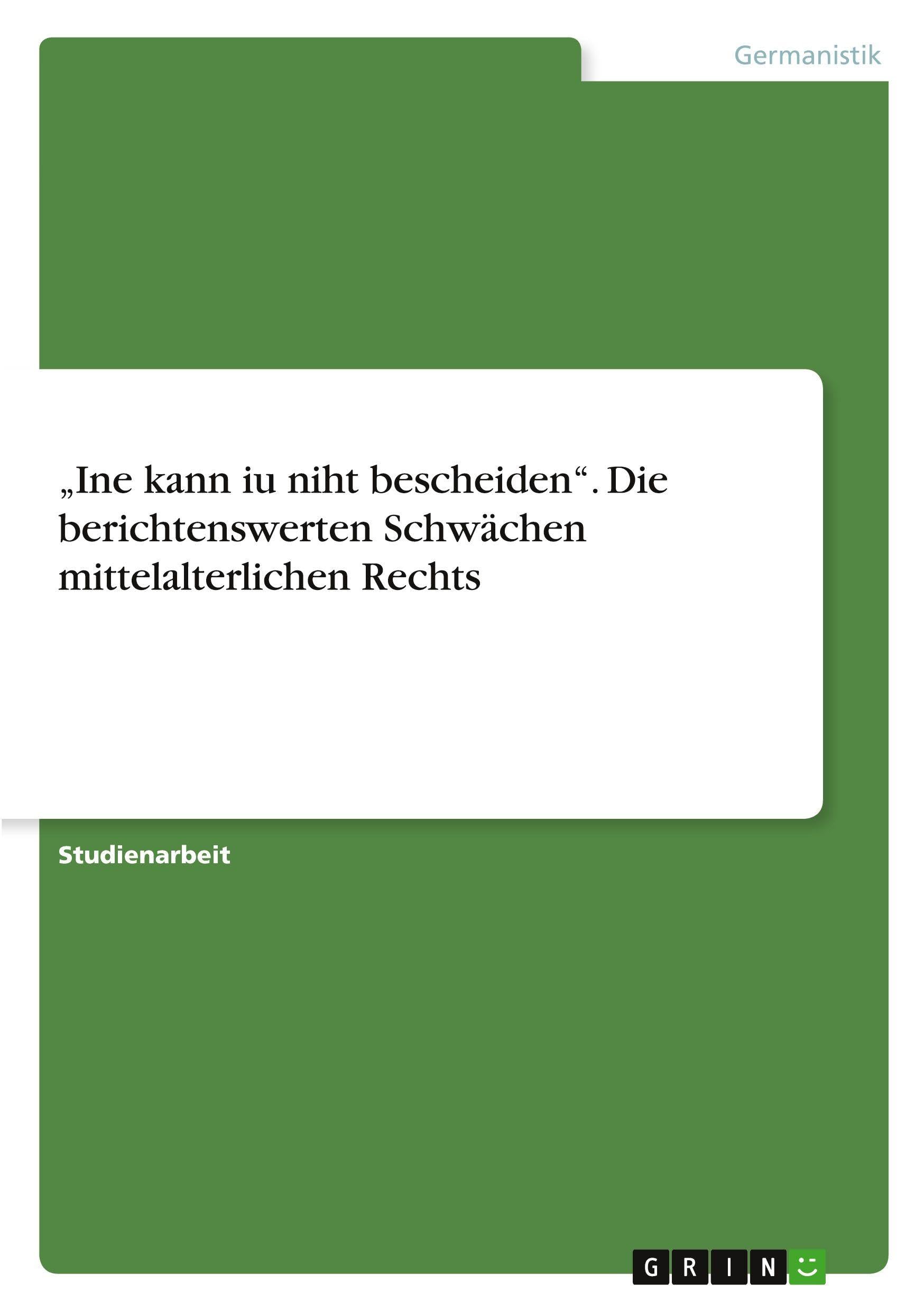 Ine kann iu niht bescheiden. Die berichtenswerten Schwächen mittelalterlichen Rechts