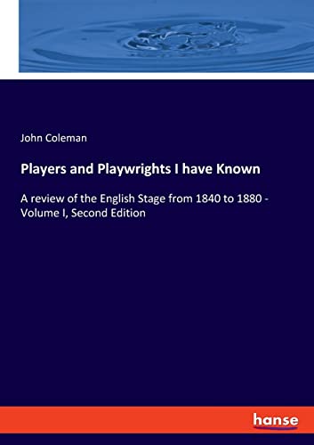 Players and Playwrights I have Known: A review of the English Stage from 1840 to 1880 - Volume I, Second Edition