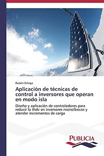 Aplicación de técnicas de control a inversores que operan en modo isla: Diseño y aplicación de controladores para reducir la thdv en inversores monofásicos y atender incrementos de carga