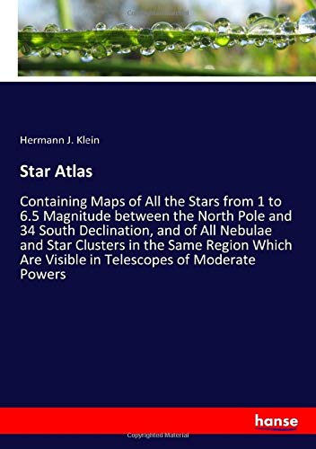 Star Atlas: Containing Maps of All the Stars from 1 to 6.5 Magnitude between the North Pole and 34 South Declination, and of All Nebulae and Star ... Are Visible in Telescopes of Moderate Powers
