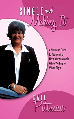 Single And Making It: A Woman's Guide To Maintaining Her Christian Morals While Waiting For Mister Right