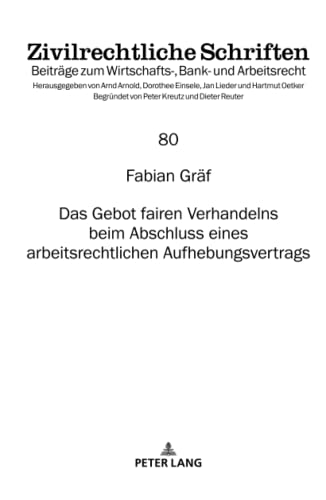 Das Gebot fairen Verhandelns beim Abschluss eines arbeitsrechtlichen Aufhebungsvertrags: Dissertationsschrift (Zivilrechtliche Schriften: Beiträge zum Wirtschafts-, Bank- und Arbeitsrecht, Band 80)