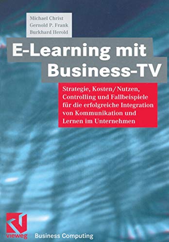 E-Learning mit Business TV: Strategie, Kosten/Nutzen, Controlling und Fallbeispiele für die erfolgreiche Integration von Kommunikation und Lernen im ... (German Edition) (XBusiness Computing)