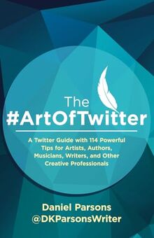 The #ArtOfTwitter: A Twitter Guide with 114 Powerful Tips for Artists, Authors, Musicians, Writers, and Other Creative Professionals (The Creative Business Series, Band 1)