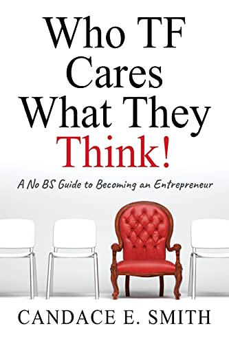 Who TF Cares What They Think: A No BS Guide to Becoming an Entrepreneur