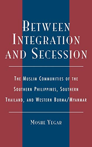 Between Integration and Secession: The Muslim Communities of the Southern Philippines, Southern Thailand, and Western Burma/Myanmar