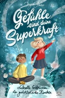 Gefühle sind deine Superkraft - Liebevolle Geschichten für gefühlsstarke & hochsensible Kinder ab 8 Jahren: mit Selbsthilfe-Strategien bei Wut, Angst und Traurigkeit