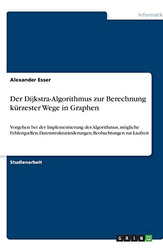 Der Dijkstra-Algorithmus zur Berechnung kürzester Wege in Graphen: Vorgehen bei der Implementierung des Algorithmus, mögliche Fehlerquellen, Datenstrukturänderungen, Beobachtungen zur Laufzeit