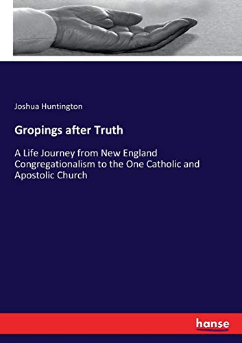 Gropings after Truth: A Life Journey from New England Congregationalism to the One Catholic and Apostolic Church