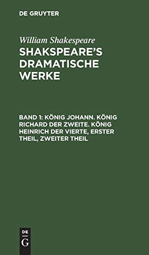 König Johann. König Richard der Zweite. König Heinrich der Vierte, Erster Theil, Zweiter Theil (William Shakespeare: Shakspeare’s dramatische Werke)