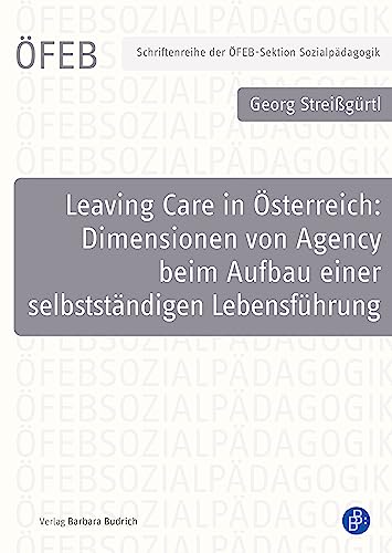 Leaving Care in Österreich: Dimensionen von Agency beim Aufbau einer selbstständigen Lebensführung (Schriftenreihe der ÖFEB-Sektion Sozialpädagogik)