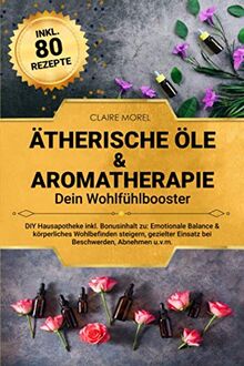 Ätherische Öle & Aromatherapie. Dein Wohlfühlbooster: DIY Hausapotheke inkl. Bonusinhalt zu: Emotionale Balance & körperliches Wohlbefinden steigern, gezielter Einsatz bei Beschwerden, Abnehmen u.v.m